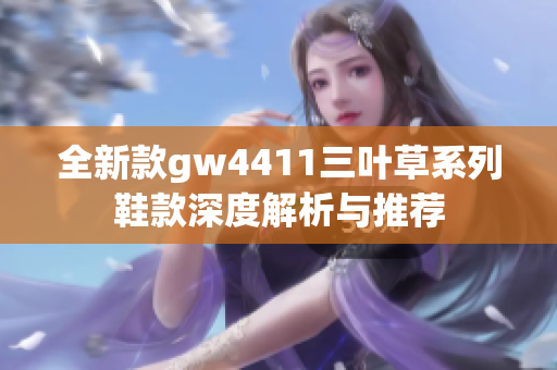 全新款gw4411三叶草系列鞋款深度解析与推荐