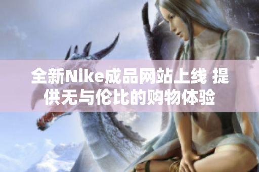 全新Nike成品网站上线 提供无与伦比的购物体验