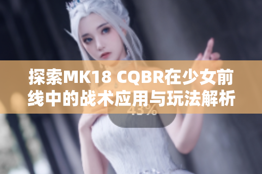 探索MK18 CQBR在少女前线中的战术应用与玩法解析