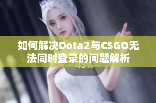 如何解决Dota2与CSGO无法同时登录的问题解析