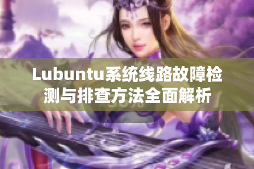 Lubuntu系统线路故障检测与排查方法全面解析