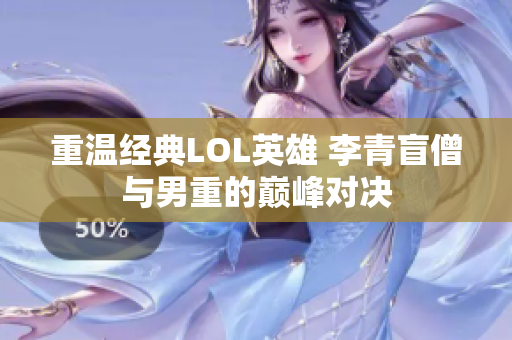 重温经典LOL英雄 李青盲僧与男重的巅峰对决