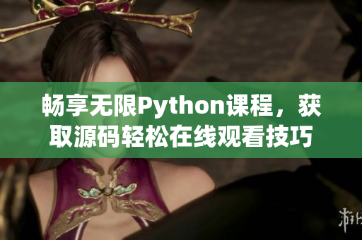 畅享无限Python课程，获取源码轻松在线观看技巧