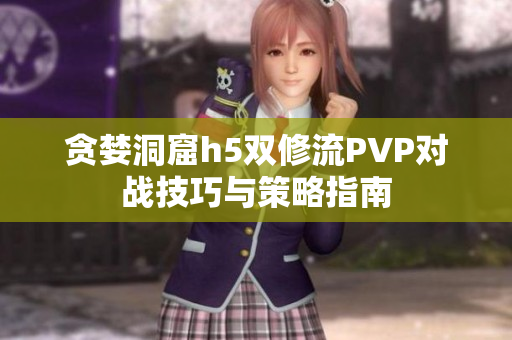 贪婪洞窟h5双修流PVP对战技巧与策略指南