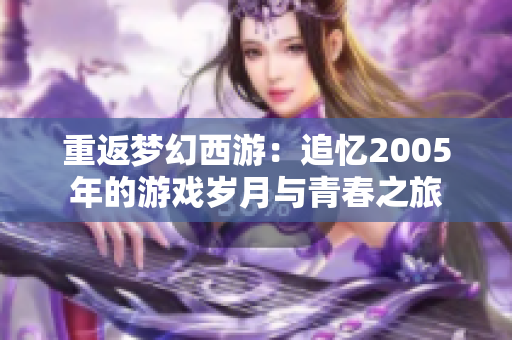 重返梦幻西游：追忆2005年的游戏岁月与青春之旅