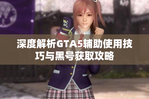 深度解析GTA5辅助使用技巧与黑号获取攻略