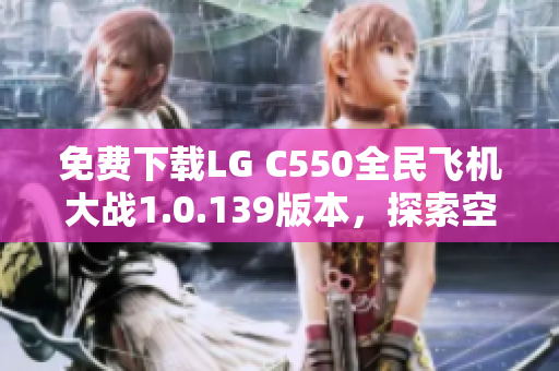 免费下载LG C550全民飞机大战1.0.139版本，探索空战乐趣