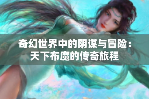 奇幻世界中的阴谋与冒险：天下布魔的传奇旅程