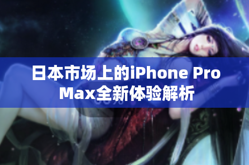 日本市场上的iPhone Pro Max全新体验解析