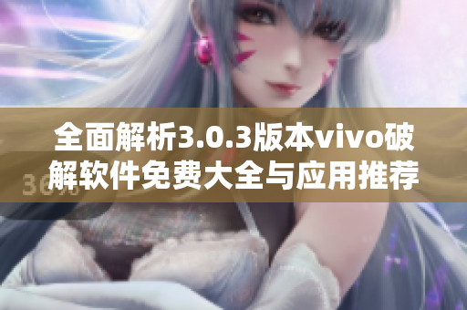 全面解析3.0.3版本vivo破解软件免费大全与应用推荐