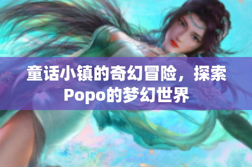 童话小镇的奇幻冒险，探索Popo的梦幻世界