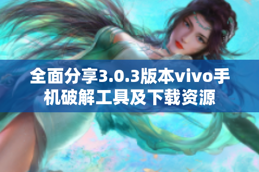 全面分享3.0.3版本vivo手机破解工具及下载资源