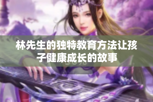 林先生的独特教育方法让孩子健康成长的故事