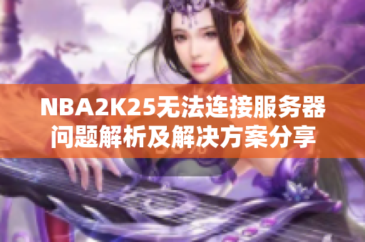 NBA2K25无法连接服务器问题解析及解决方案分享