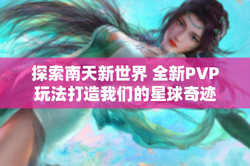 探索南天新世界 全新PVP玩法打造我们的星球奇迹