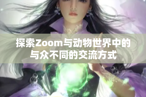 探索Zoom与动物世界中的与众不同的交流方式