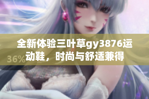 全新体验三叶草gy3876运动鞋，时尚与舒适兼得