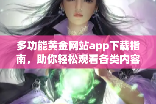 多功能黄金网站app下载指南，助你轻松观看各类内容