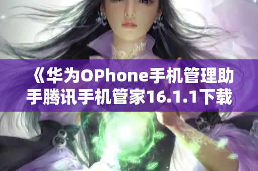 《华为OPhone手机管理助手腾讯手机管家16.1.1下载大全》