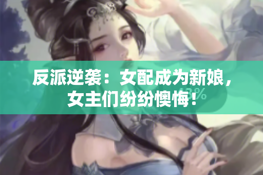 反派逆袭：女配成为新娘，女主们纷纷懊悔！