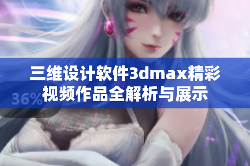 三维设计软件3dmax精彩视频作品全解析与展示