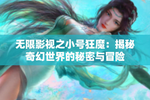 无限影视之小号狂魔：揭秘奇幻世界的秘密与冒险