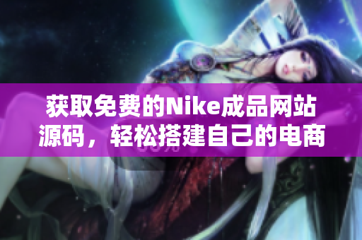 获取免费的Nike成品网站源码，轻松搭建自己的电商平台