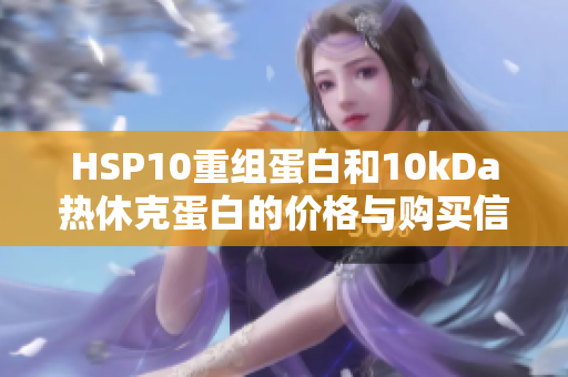 HSP10重组蛋白和10kDa热休克蛋白的价格与购买信息分析