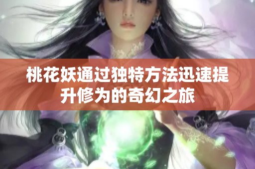 桃花妖通过独特方法迅速提升修为的奇幻之旅