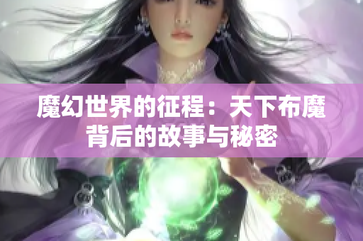 魔幻世界的征程：天下布魔背后的故事与秘密