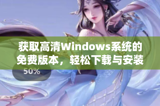 获取高清Windows系统的免费版本，轻松下载与安装攻略