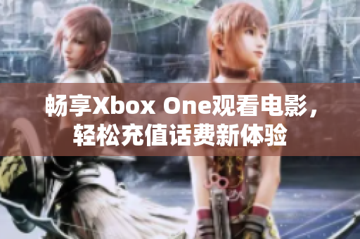 畅享Xbox One观看电影，轻松充值话费新体验