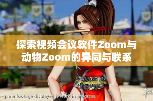 探索视频会议软件Zoom与动物Zoom的异同与联系