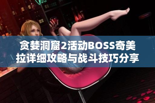 贪婪洞窟2活动BOSS奇美拉详细攻略与战斗技巧分享