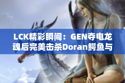 LCK精彩瞬间：GEN夺电龙魂后完美击杀Doran鳄鱼与沙皇