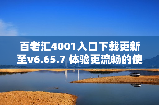 百老汇4001入口下载更新至v6.65.7 体验更流畅的使用服务