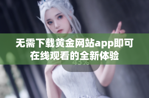 无需下载黄金网站app即可在线观看的全新体验