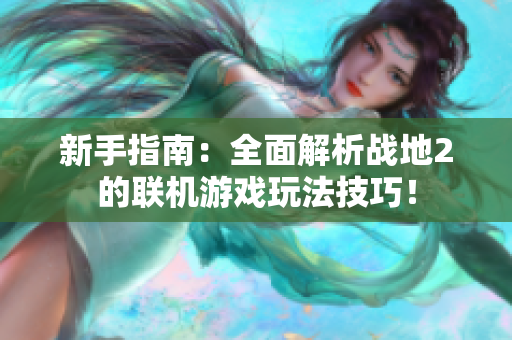 新手指南：全面解析战地2的联机游戏玩法技巧！