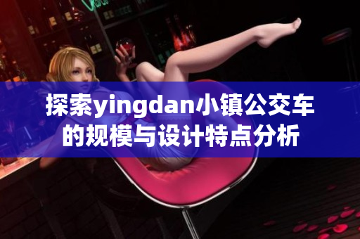 探索yingdan小镇公交车的规模与设计特点分析