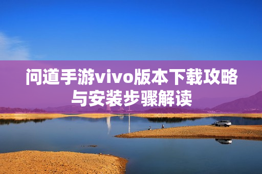 问道手游vivo版本下载攻略与安装步骤解读