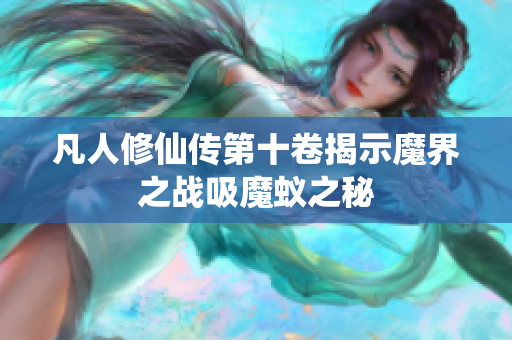 凡人修仙传第十卷揭示魔界之战吸魔蚁之秘