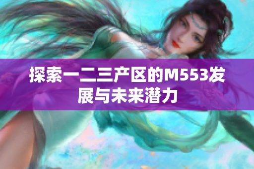 探索一二三产区的M553发展与未来潜力