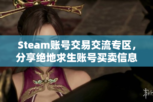 Steam账号交易交流专区，分享绝地求生账号买卖信息