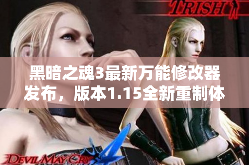 黑暗之魂3最新万能修改器发布，版本1.15全新重制体验揭秘