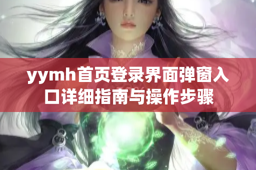 yymh首页登录界面弹窗入口详细指南与操作步骤