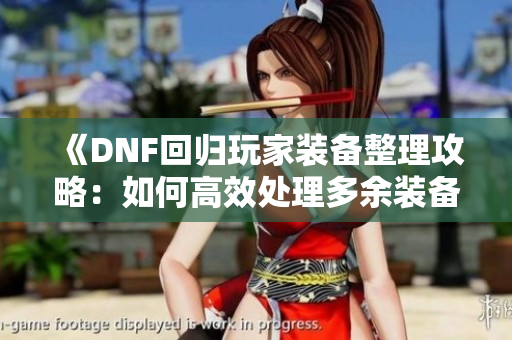 《DNF回归玩家装备整理攻略：如何高效处理多余装备》