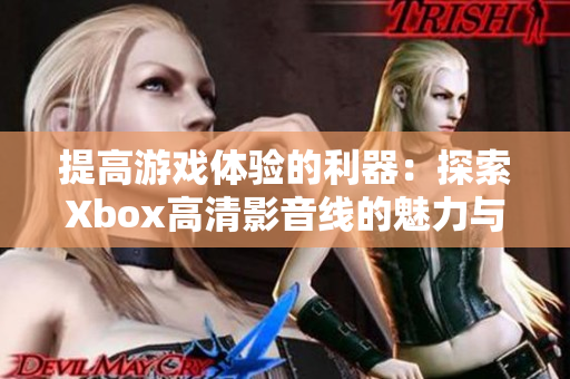 提高游戏体验的利器：探索Xbox高清影音线的魅力与优势