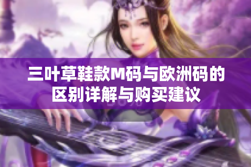 三叶草鞋款M码与欧洲码的区别详解与购买建议