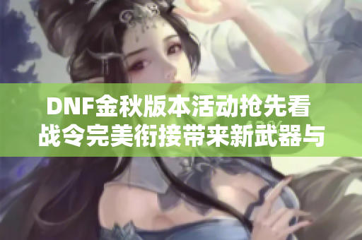 DNF金秋版本活动抢先看 战令完美衔接带来新武器与白金徽章