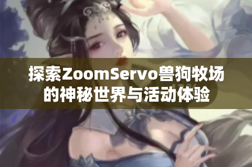 探索ZoomServo兽狗牧场的神秘世界与活动体验